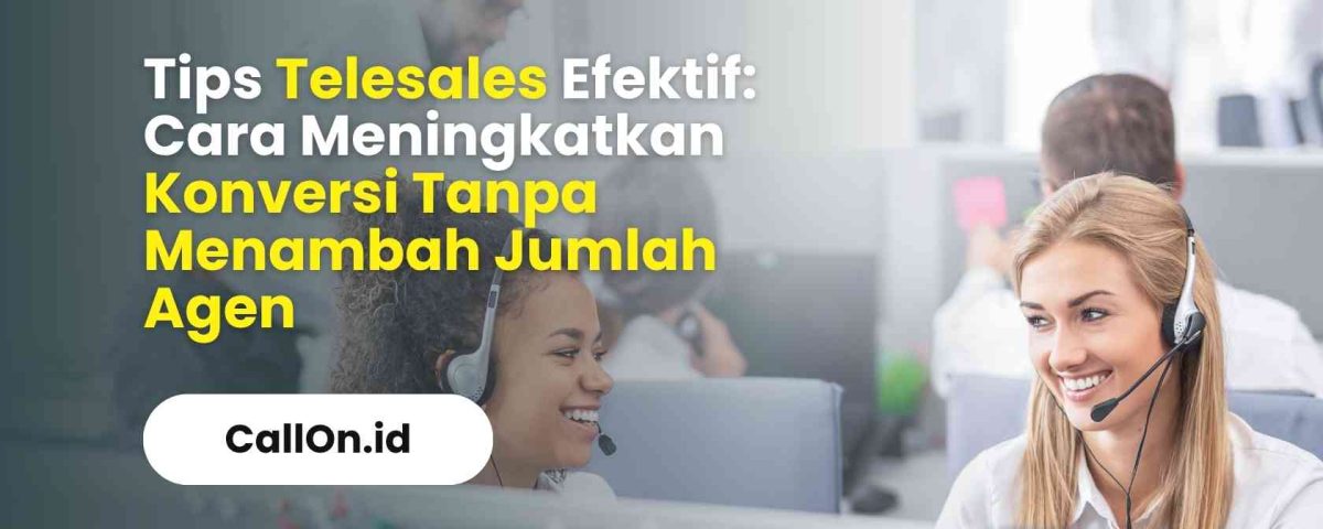 Tips Telesales Efektif: Cara Meningkatkan Konversi Tanpa Menambah Jumlah Agen